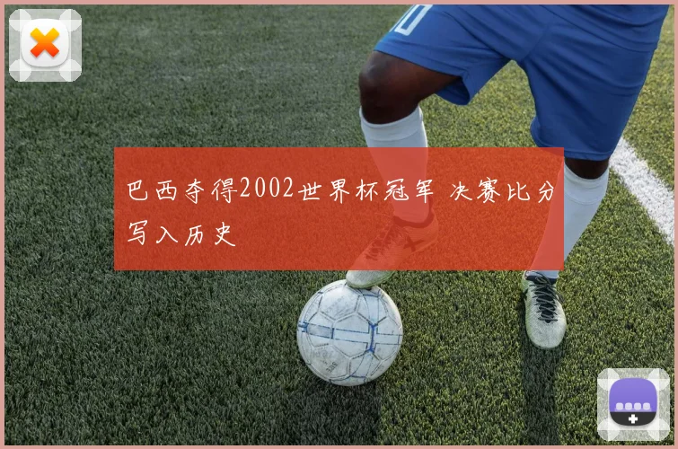 巴西夺得2002世界杯冠军 决赛比分写入历史