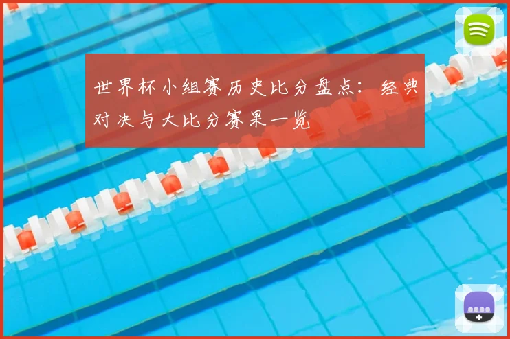 世界杯小组赛历史比分盘点:经典对决与大比分赛果一览