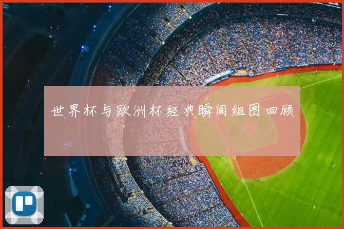 世界杯与欧洲杯经典瞬间组图回顾