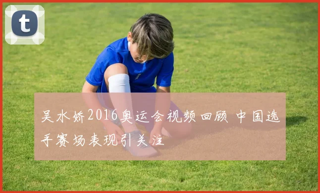 吴水娇2016奥运会视频回顾 中国选手赛场表现引关注