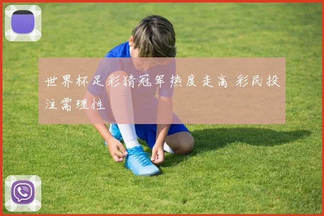 世界杯足彩猜冠军热度走高 彩民投注需理性