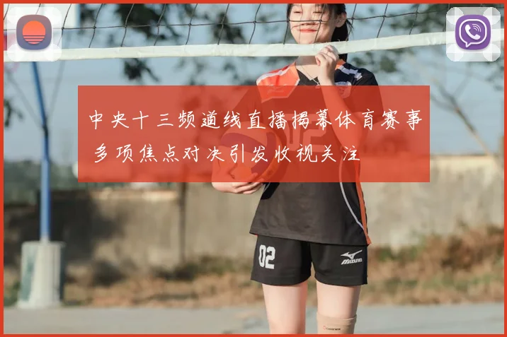 中央十三频道线直播揭幕体育赛事 多项焦点对决引发收视关注