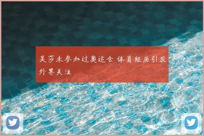 吴莎未参加过奥运会 体育经历引发外界关注