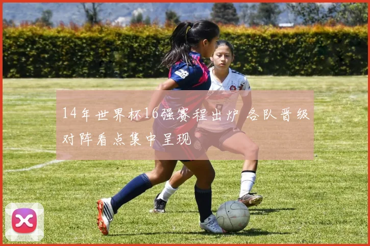 14年世界杯16强赛程出炉 各队晋级对阵看点集中呈现