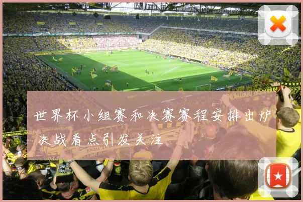 世界杯小组赛和决赛赛程安排出炉 决战看点引发关注