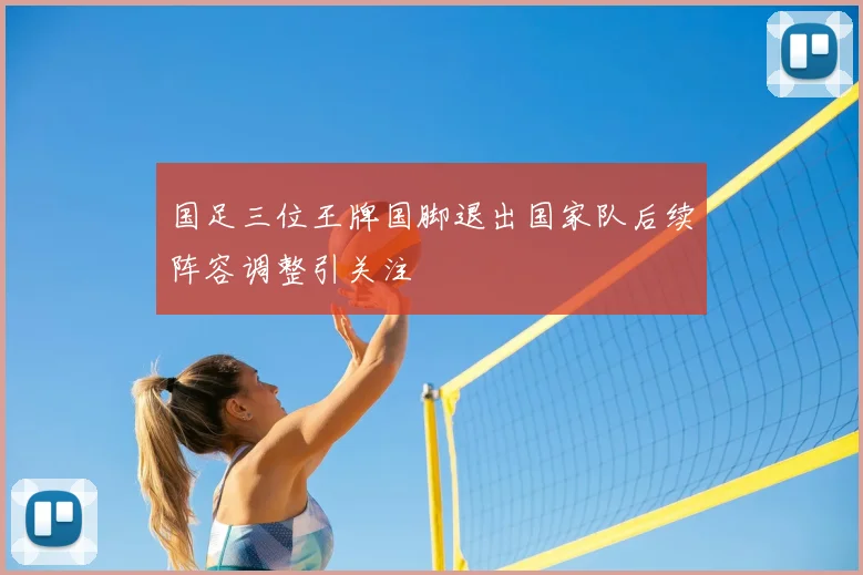 国足三位王牌国脚退出国家队后续阵容调整引关注