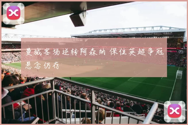 曼城客场逆转阿森纳 保住英超争冠悬念仍存