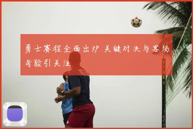 勇士赛程全面出炉 关键对决与客场考验引关注