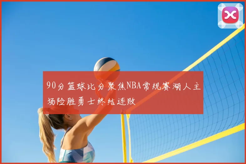 90分篮球比分聚焦NBA常规赛湖人主场险胜勇士终结连败