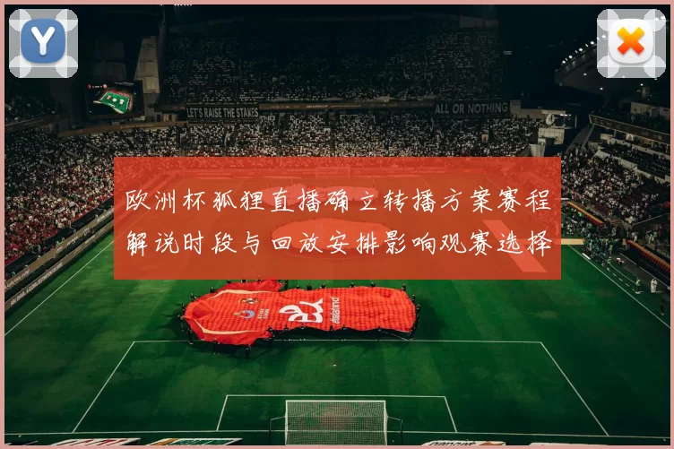 欧洲杯狐狸直播确立转播方案赛程解说时段与回放安排影响观赛选择