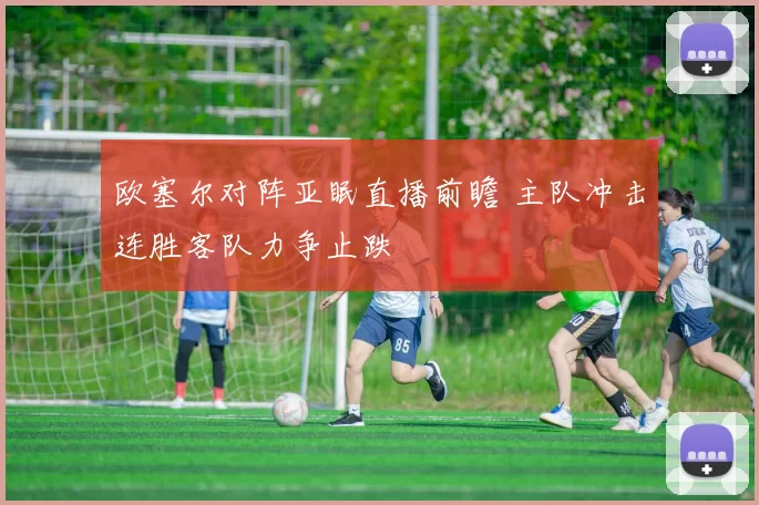 欧塞尔对阵亚眠直播前瞻 主队冲击连胜客队力争止跌