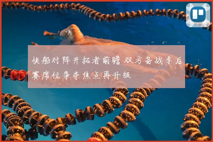 快船对阵开拓者前瞻 双方备战季后赛席位争夺焦点再升级