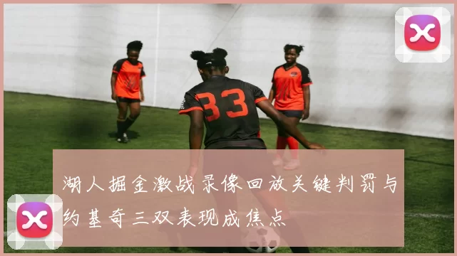 湖人掘金激战录像回放关键判罚与约基奇三双表现成焦点