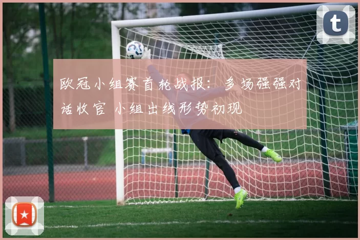 欧冠小组赛首轮战报:多场强强对话收官 小组出线形势初现