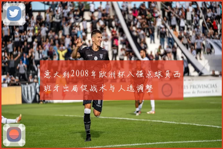 意大利2008年欧洲杯八强点球负西班牙出局促战术与人选调整