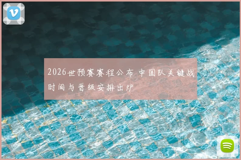 2026世预赛赛程公布 中国队关键战时间与晋级安排出炉
