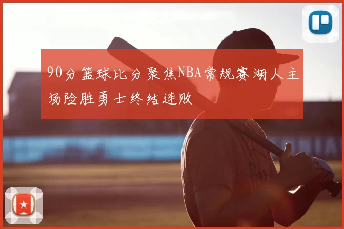 90分篮球比分聚焦NBA常规赛湖人主场险胜勇士终结连败