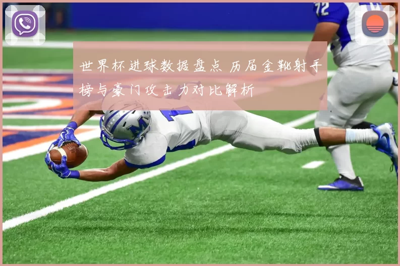 世界杯进球数据盘点 历届金靴射手榜与豪门攻击力对比解析