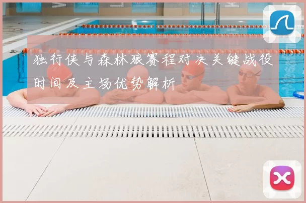 独行侠与森林狼赛程对决关键战役时间及主场优势解析