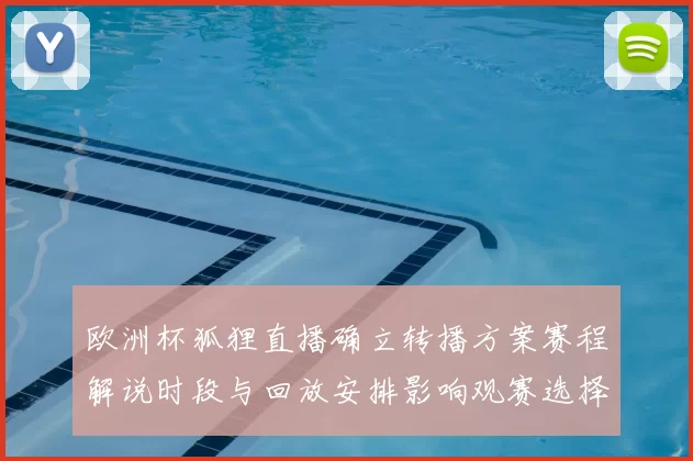 欧洲杯狐狸直播确立转播方案赛程解说时段与回放安排影响观赛选择