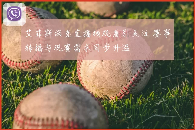 艾菲斯诺克直播线观看引关注 赛事转播与观赛需求同步升温