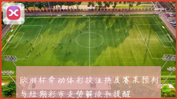 欧洲杯牵动体彩投注热度赛果预判与短期彩市走势解读和提醒