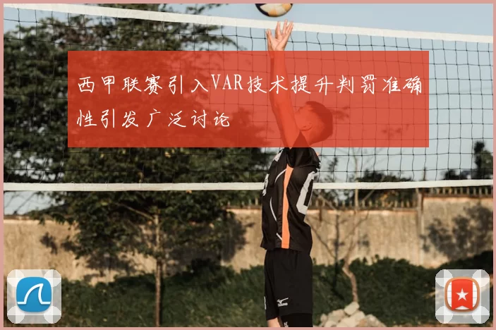 西甲联赛引入VAR技术提升判罚准确性引发广泛讨论