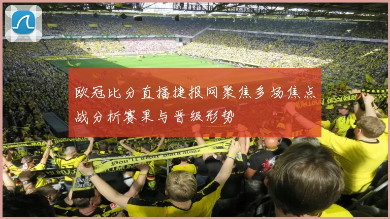 欧冠比分直播捷报网聚焦多场焦点战分析赛果与晋级形势
