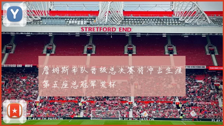 詹姆斯率队晋级总决赛将冲击生涯第五座总冠军奖杯