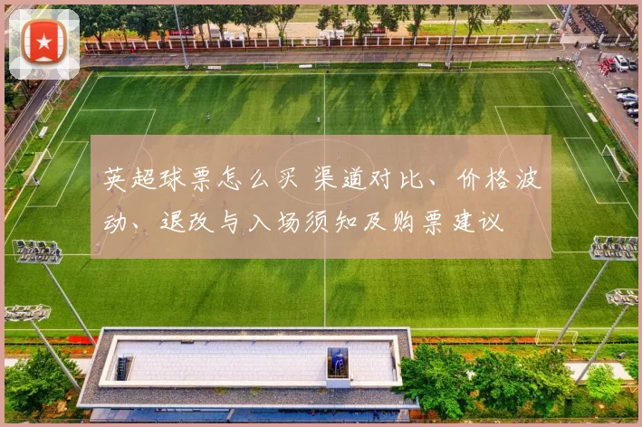 英超球票怎么买 渠道对比、价格波动、退改与入场须知及购票建议