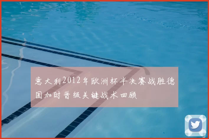 意大利2012年欧洲杯半决赛战胜德国加时晋级关键战术回顾