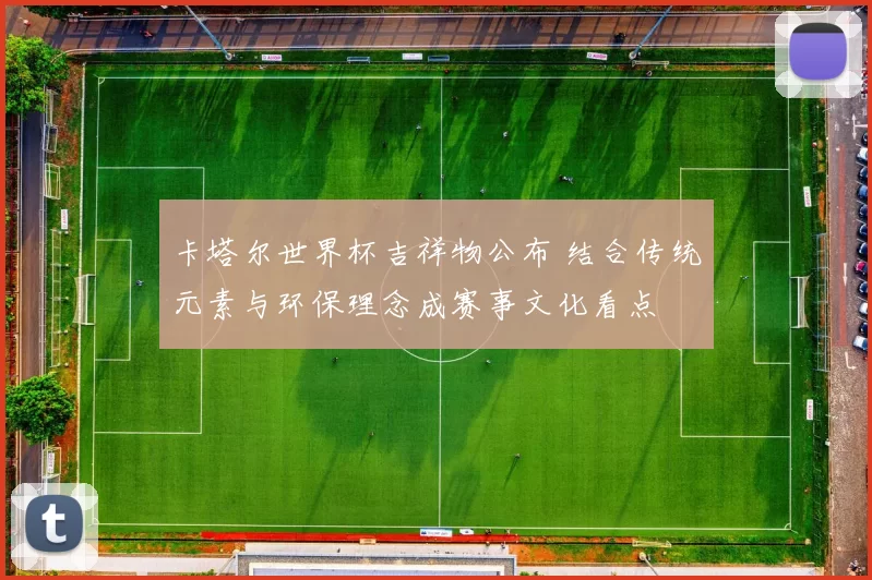 卡塔尔世界杯吉祥物公布 结合传统元素与环保理念成赛事文化看点