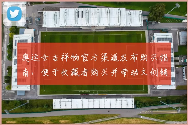 奥运会吉祥物官方渠道发布购买指南，便于收藏者购买并带动文创销售