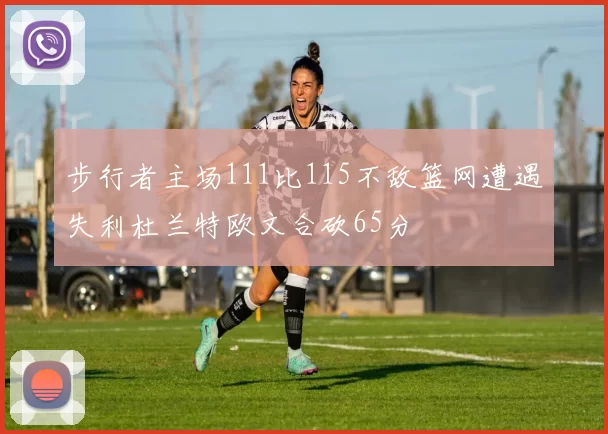 步行者主场111比115不敌篮网遭遇失利杜兰特欧文合砍65分