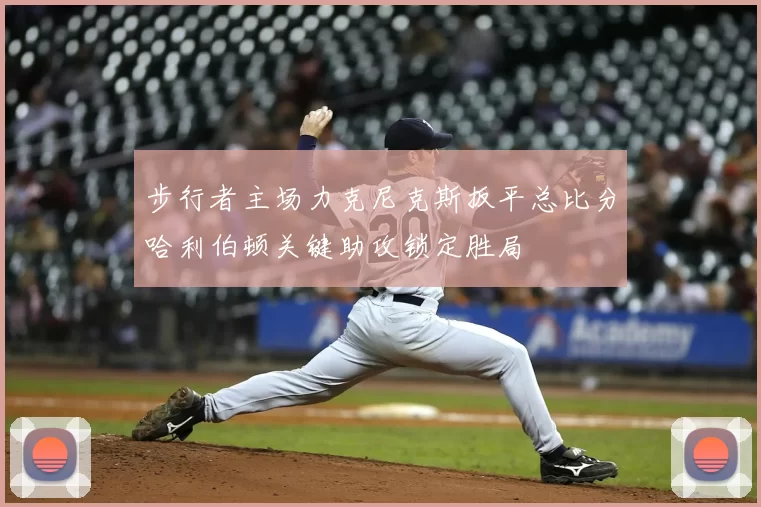 步行者主场力克尼克斯扳平总比分哈利伯顿关键助攻锁定胜局