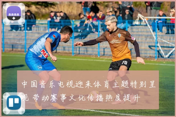 中国音乐电视迎来体育主题特别呈现 带动赛事文化传播热度提升