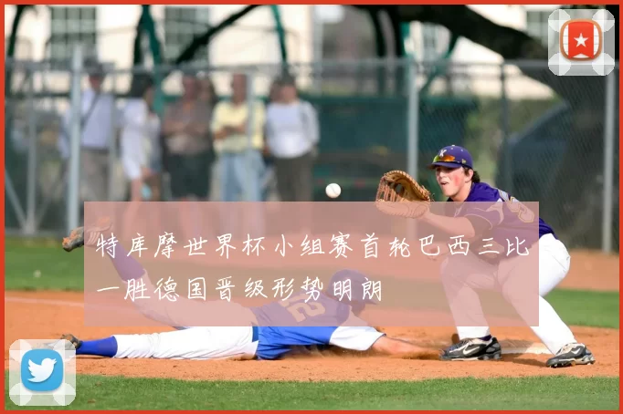 特库摩世界杯小组赛首轮巴西三比一胜德国晋级形势明朗