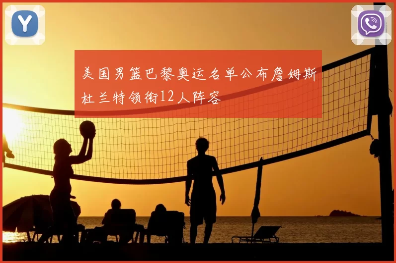 美国男篮巴黎奥运名单公布詹姆斯杜兰特领衔12人阵容