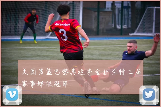 美国男篮巴黎奥运夺金杜兰特三届赛事蝉联冠军