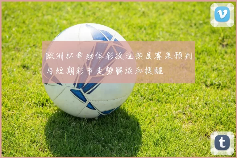 欧洲杯牵动体彩投注热度赛果预判与短期彩市走势解读和提醒