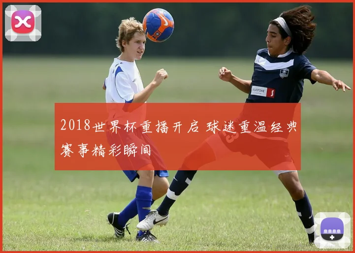 2018世界杯重播开启 球迷重温经典赛事精彩瞬间