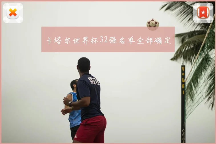 卡塔尔世界杯32强名单全部确定