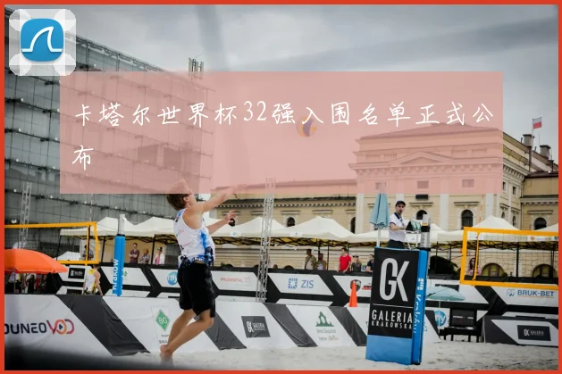 卡塔尔世界杯32强入围名单正式公布