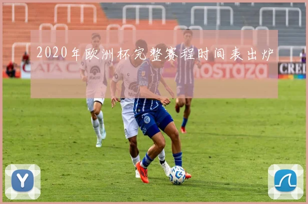2020年欧洲杯完整赛程时间表出炉