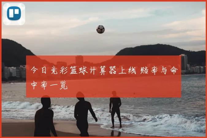 今日竞彩篮球计算器上线 赔率与命中率一览