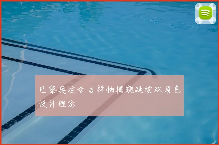 巴黎奥运会吉祥物揭晓延续双角色设计理念