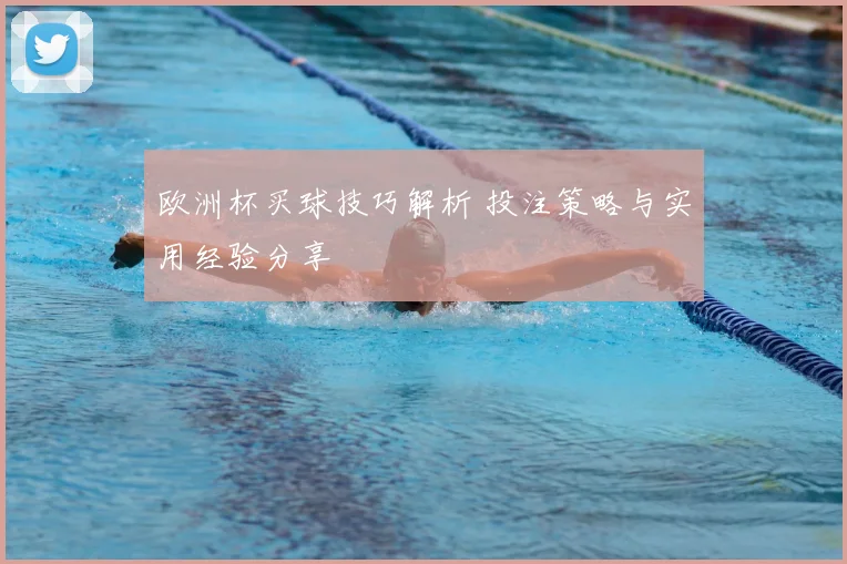 欧洲杯买球技巧解析 投注策略与实用经验分享