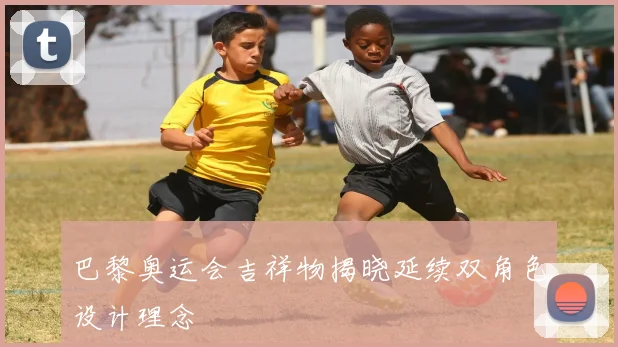 巴黎奥运会吉祥物揭晓延续双角色设计理念