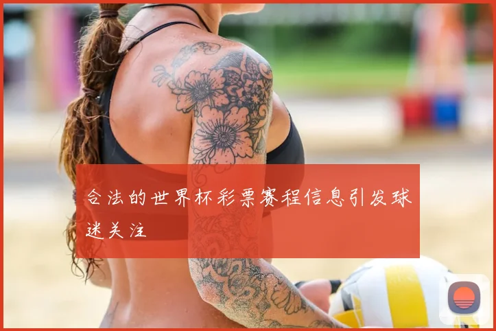 合法的世界杯彩票赛程信息引发球迷关注