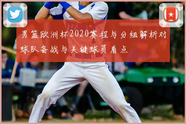 男篮欧洲杯2020赛程与分组解析对球队备战与关键球员看点